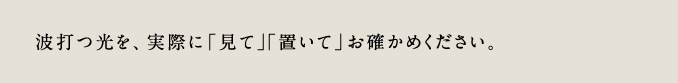 波打つ光を、実際に「見て」「置いて」お確かめください。